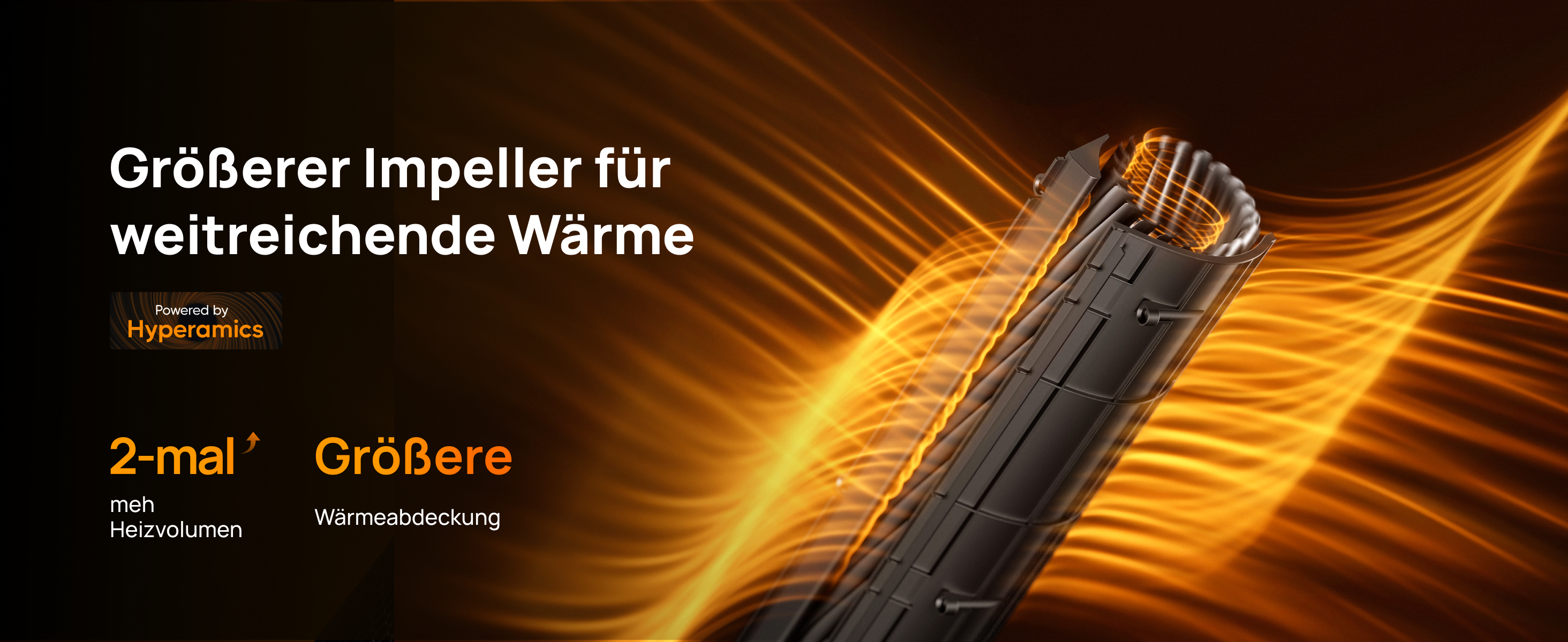 Größerer Impeller für
weitreichende Wärme